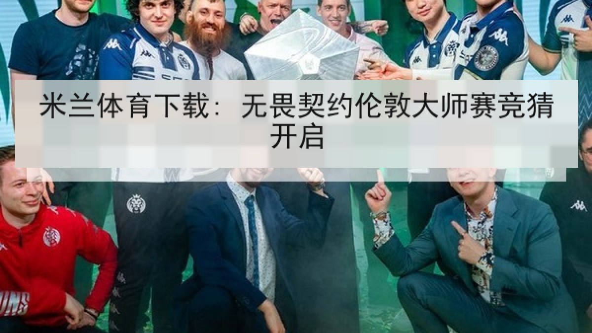米兰体育下载: 无畏契约伦敦大师赛竞猜开启 米兰体育下载: 无畏契约伦敦大师赛竞猜开启