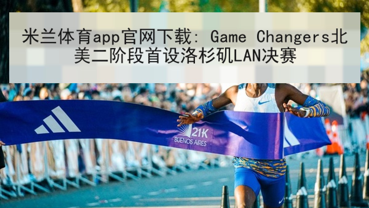 米兰体育app官网下载: Game Changers北美二阶段首设洛杉矶LAN决赛 米兰体育app官网下载: Game Changers北美二阶段首设洛杉矶LAN决赛