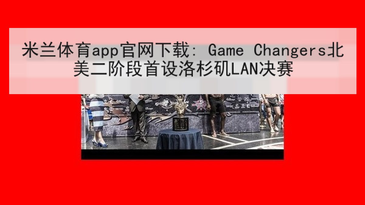 米兰体育app官网下载: Game Changers北美二阶段首设洛杉矶LAN决赛 米兰体育app官网下载: Game Changers北美二阶段首设洛杉矶LAN决赛
