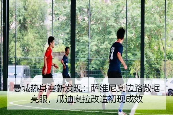 曼城热身赛新发现：萨维尼奥边路数据亮眼，瓜迪奥拉改造初现成效