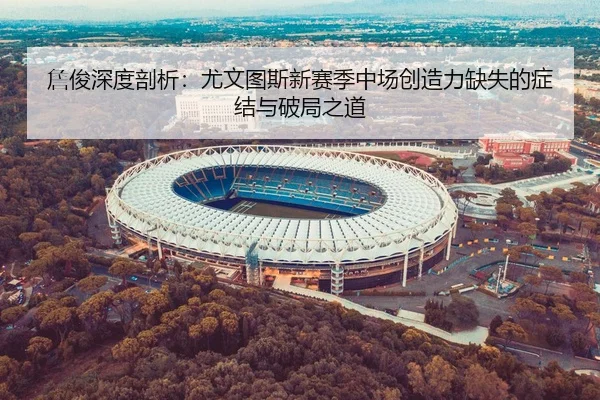 詹俊深度剖析：尤文图斯新赛季中场创造力缺失的症结与破局之道