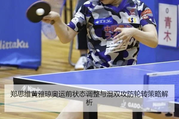 郑思维黄雅琼奥运前状态调整与混双攻防轮转策略解析