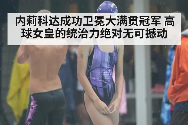 内莉科达成功卫冕大满贯冠军 高球女皇的统治力绝对无可撼动