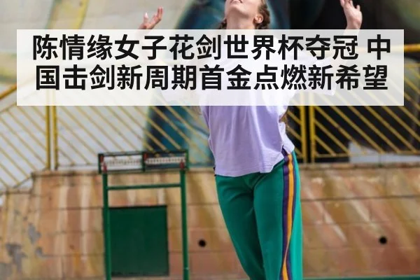 陈情缘女子花剑世界杯夺冠 中国击剑新周期首金点燃新希望